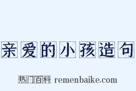 亲爱的小孩造句是什么意思的图片